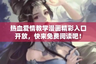热血爱情教学漫画精彩入口开放，快来免费阅读吧！