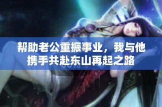 帮助老公重振事业，我与他携手共赴东山再起之路