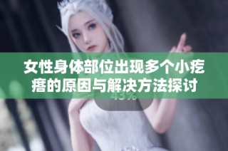 女性身体部位出现多个小疙瘩的原因与解决方法探讨