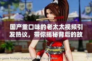 国产重口味的老太太视频引发热议，带你揭秘背后的故事与影响
