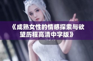 《成熟女性的情感探索与欲望历程高清中字版》