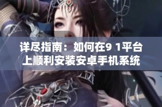 详尽指南：如何在9 1平台上顺利安装安卓手机系统