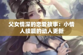 父女情深的恋爱故事：小情人续篇的动人更新