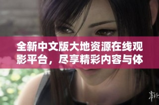 全新中文版大地资源在线观影平台，尽享精彩内容与体验