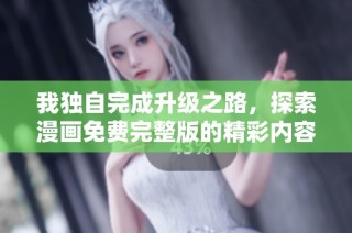 我独自完成升级之路，探索漫画免费完整版的精彩内容