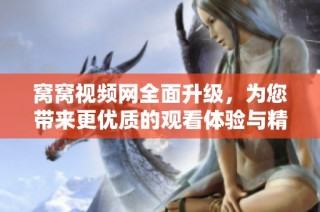 窝窝视频网全面升级，为您带来更优质的观看体验与精彩内容