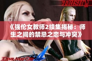 《强伦女教师2续集揭秘：师生之间的禁忌之恋与冲突》