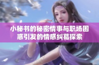 小秘书的秘密情事与职场困惑引发的情感纠葛探索
