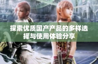 探索优质国产产品的多样选择与使用体验分享