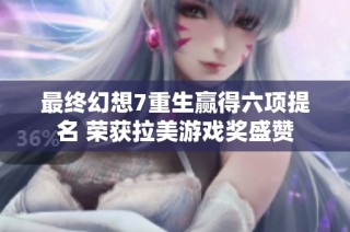 最终幻想7重生赢得六项提名 荣获拉美游戏奖盛赞