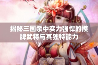 揭秘三国杀中实力强悍的摸牌武将与其独特能力