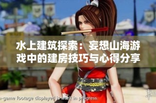 水上建筑探索：妄想山海游戏中的建房技巧与心得分享
