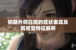 初期外阴白斑的症状表现及其视觉特征解析