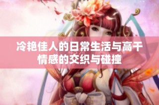 冷艳佳人的日常生活与高干情感的交织与碰撞