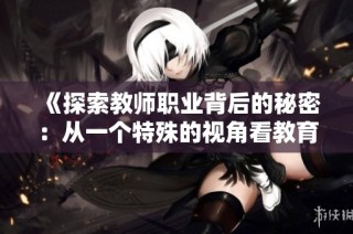 《探索教师职业背后的秘密：从一个特殊的视角看教育与人性》