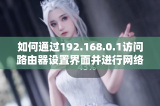 如何通过192.168.0.1访问路由器设置界面并进行网络管理