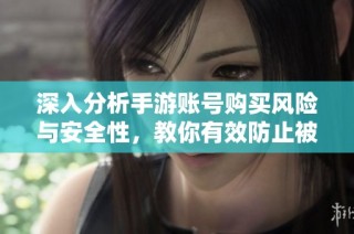深入分析手游账号购买风险与安全性，教你有效防止被找回的方法