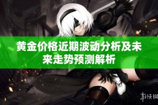 黄金价格近期波动分析及未来走势预测解析