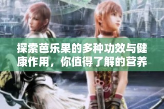 探索芭乐果的多种功效与健康作用，你值得了解的营养秘密