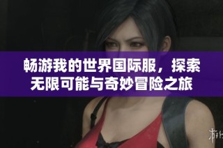 畅游我的世界国际服，探索无限可能与奇妙冒险之旅