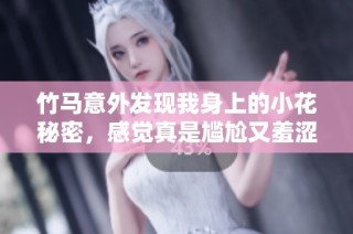竹马意外发现我身上的小花秘密，感觉真是尴尬又羞涩！