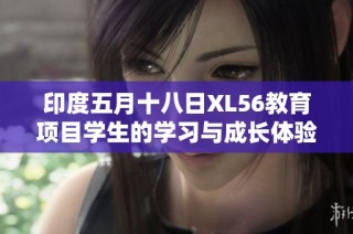 印度五月十八日XL56教育项目学生的学习与成长体验分享