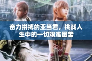 奋力拼搏的亚当君，挑战人生中的一切艰难困苦