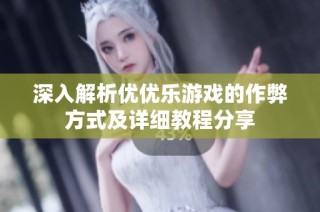 深入解析优优乐游戏的作弊方式及详细教程分享
