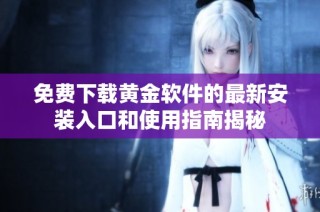 免费下载黄金软件的最新安装入口和使用指南揭秘
