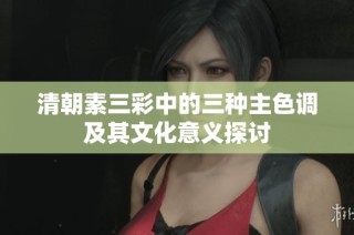 清朝素三彩中的三种主色调及其文化意义探讨