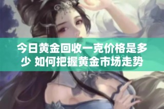 今日黄金回收一克价格是多少 如何把握黄金市场走势