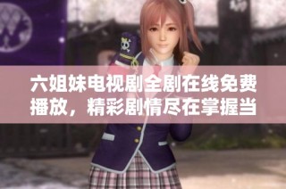 六姐妹电视剧全剧在线免费播放，精彩剧情尽在掌握当中