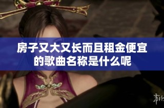 房子又大又长而且租金便宜的歌曲名称是什么呢