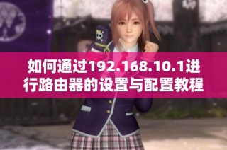 如何通过192.168.10.1进行路由器的设置与配置教程