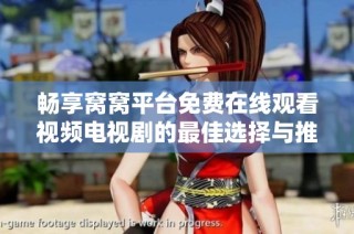 畅享窝窝平台免费在线观看视频电视剧的最佳选择与推荐