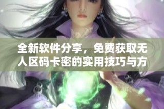 全新软件分享，免费获取无人区码卡密的实用技巧与方法