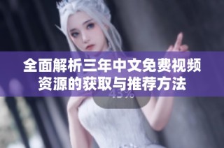 全面解析三年中文免费视频资源的获取与推荐方法