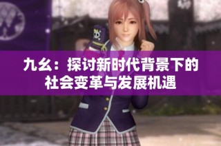 九幺：探讨新时代背景下的社会变革与发展机遇