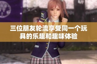 三位朋友轮流享受同一个玩具的乐趣和趣味体验
