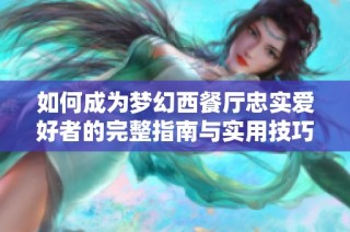 如何成为梦幻西餐厅忠实爱好者的完整指南与实用技巧分享