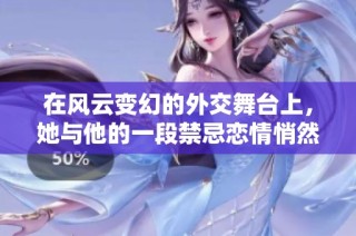 在风云变幻的外交舞台上，她与他的一段禁忌恋情悄然展开