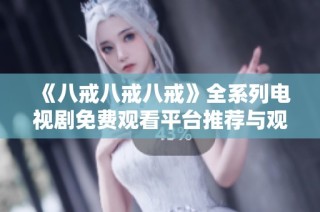 《八戒八戒八戒》全系列电视剧免费观看平台推荐与观看指南