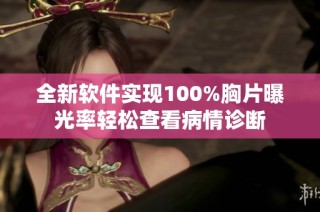 全新软件实现100%胸片曝光率轻松查看病情诊断