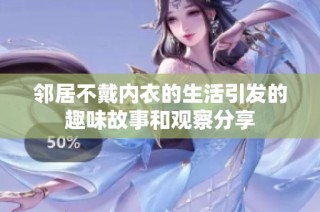 邻居不戴内衣的生活引发的趣味故事和观察分享