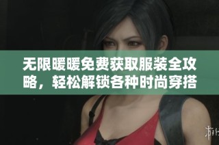 无限暖暖免费获取服装全攻略，轻松解锁各种时尚穿搭技巧与方法