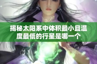揭秘太阳系中体积最小且温度最低的行星是哪一个