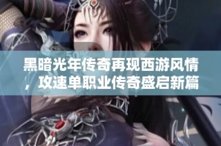 黑暗光年传奇再现西游风情，攻速单职业传奇盛启新篇章