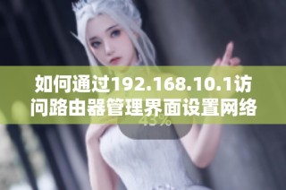 如何通过192.168.10.1访问路由器管理界面设置网络参数