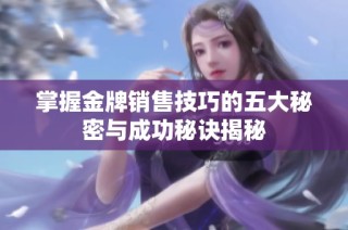 掌握金牌销售技巧的五大秘密与成功秘诀揭秘