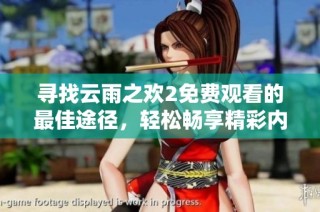 寻找云雨之欢2免费观看的最佳途径，轻松畅享精彩内容